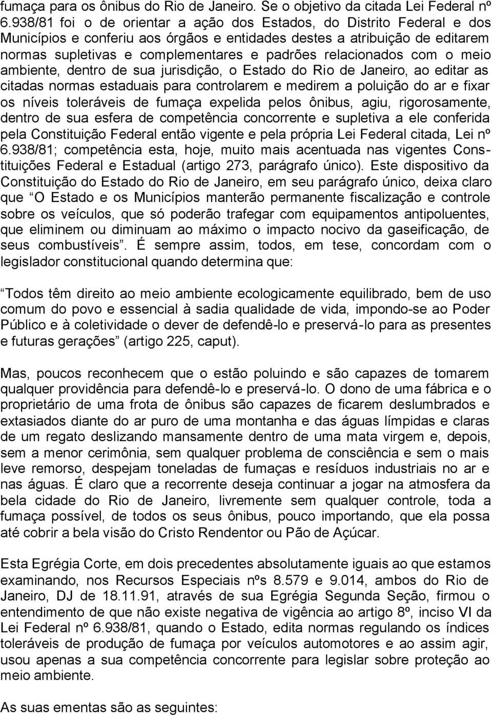 relacionados com o meio ambiente, dentro de sua jurisdição, o Estado do Rio de Janeiro, ao editar as citadas normas estaduais para controlarem e medirem a poluição do ar e fixar os níveis toleráveis