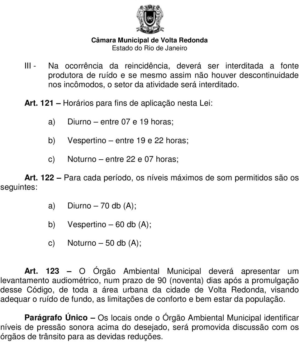 122 Para cada período, os níveis máximos de som permitidos são os seguintes: a) Diurno 70 db (A); b) Vespertino 60 db (A); c) Noturno 50 db (A); Art.