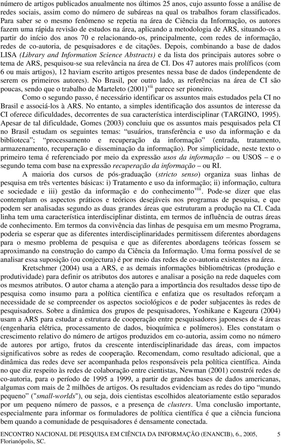 anos 70 e relacionando-os, principalmente, com redes de informação, redes de co-autoria, de pesquisadores e de citações.