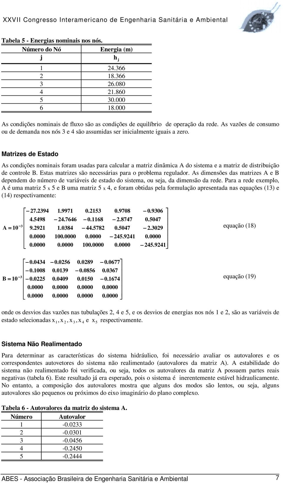 Matrizes de Estado As condições nominais foram usadas para calcular a matriz dinâmica A do sistema e a matriz de distribuição de controle B. Estas matrizes são necessárias para o problema regulador.