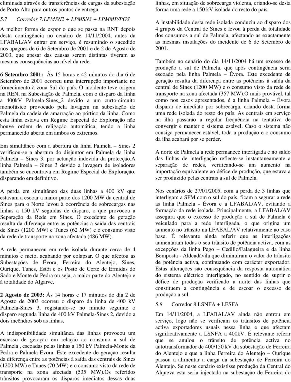 nos apagões de 6 de Setembro de 2001 e de 2 de Agosto de 2003, que apesar das causas serem distintas tiveram as mesmas consequências ao nível da rede.