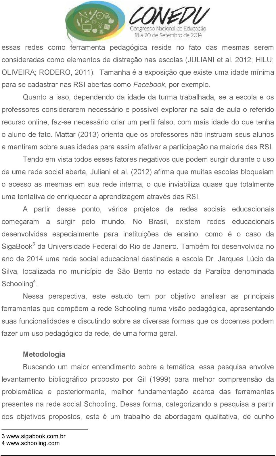 Quanto a isso, dependendo da idade da turma trabalhada, se a escola e os professores considerarem necessário e possível explorar na sala de aula o referido recurso online, faz-se necessário criar um