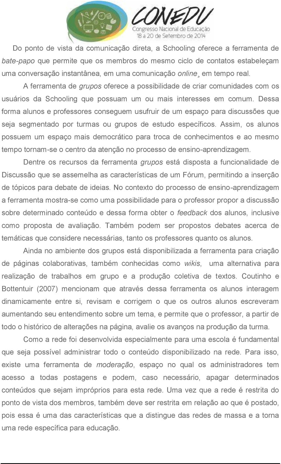 Dessa forma alunos e professores conseguem usufruir de um espaço para discussões que seja segmentado por turmas ou grupos de estudo específicos.