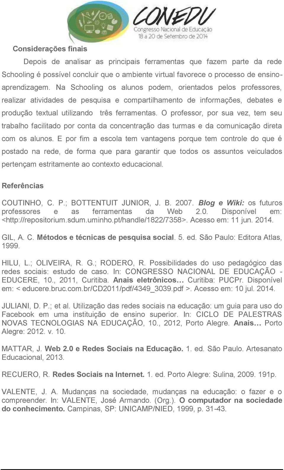 O professor, por sua vez, tem seu trabalho facilitado por conta da concentração das turmas e da comunicação direta com os alunos.