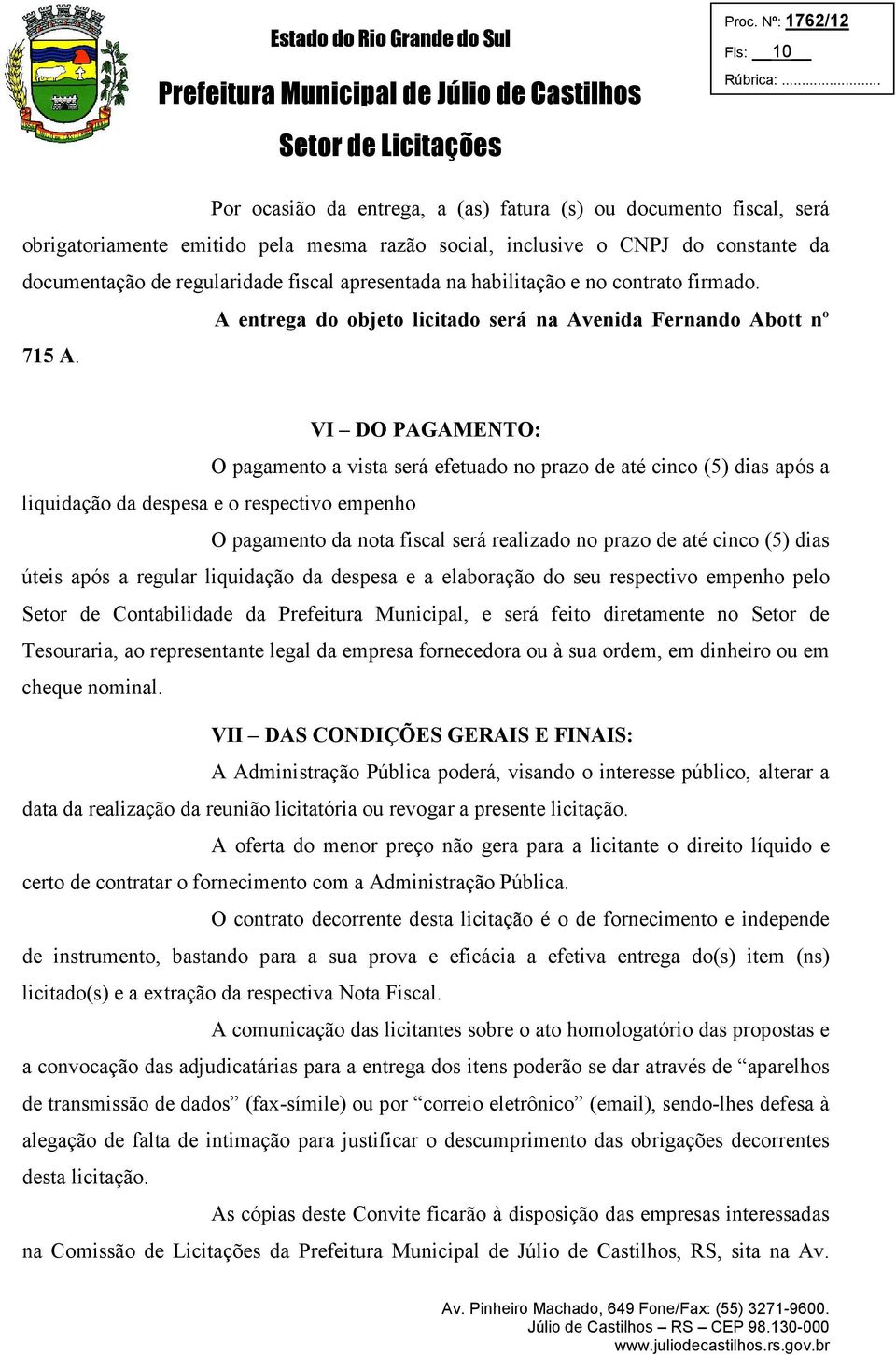 VI DO PAGAMENTO: O pagamento a vista será efetuado no prazo de até cinco (5) dias após a liquidação da despesa e o respectivo empenho O pagamento da nota fiscal será realizado no prazo de até cinco