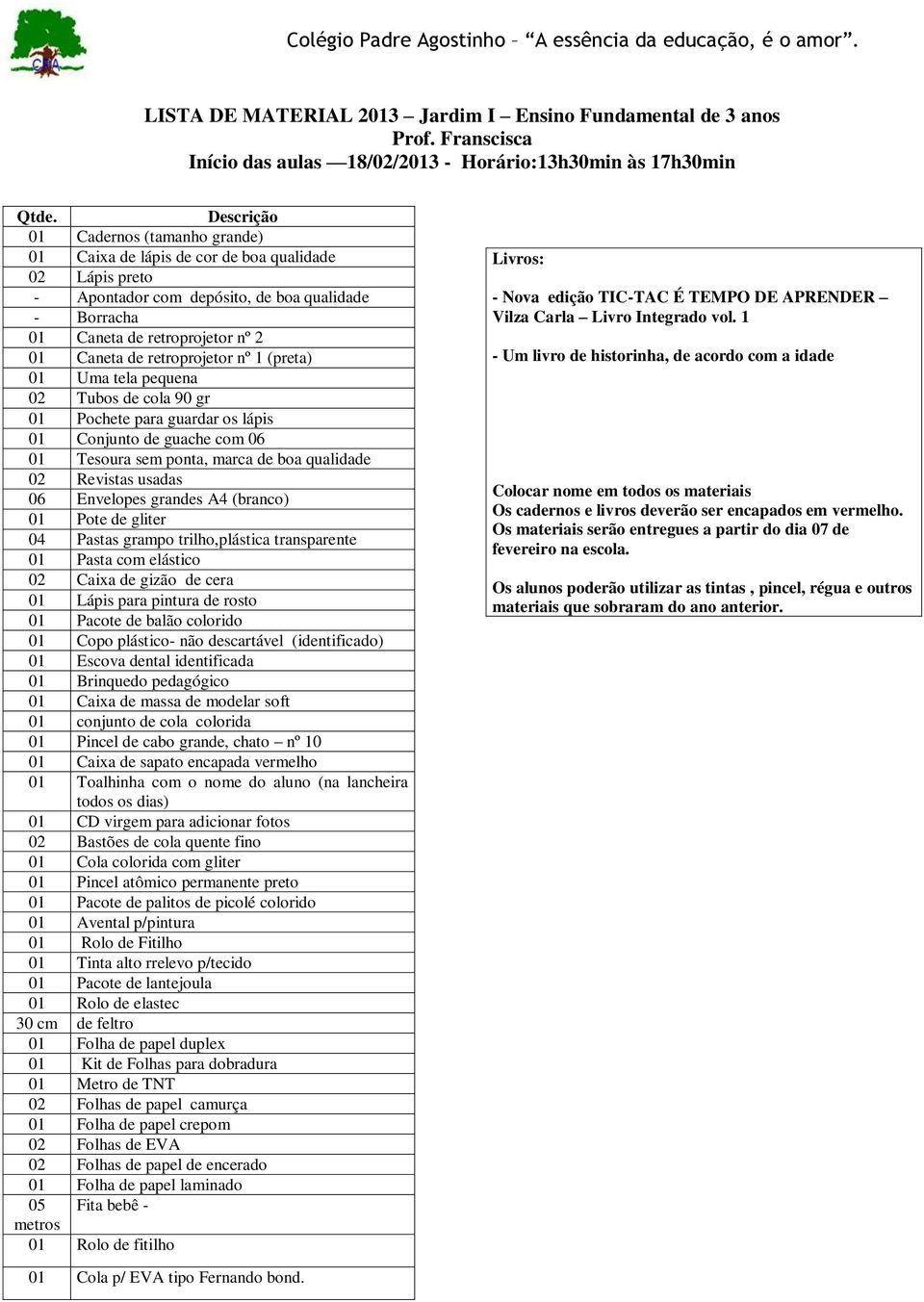 Tubos de cola 90 gr 01 Pochete para guardar os lápis 01 Conjunto de guache com 06 01 Tesoura sem ponta, marca de boa qualidade 02 Revistas usadas 06 Envelopes grandes A4 (branco) 01 Pote de gliter 04