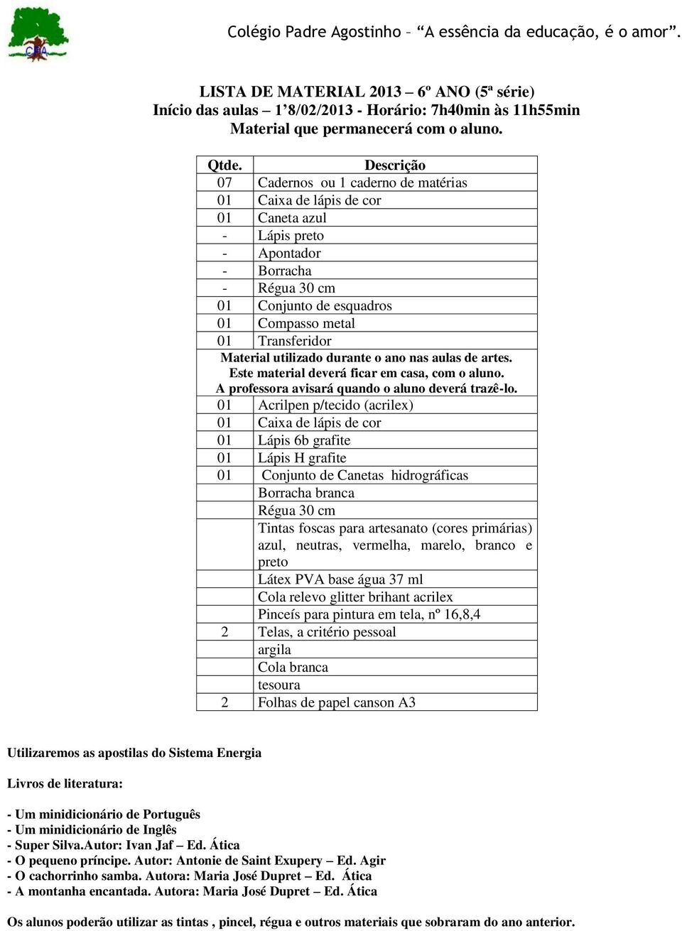 Este material deverá ficar em casa, com o aluno. A professora avisará quando o aluno deverá trazê-lo.