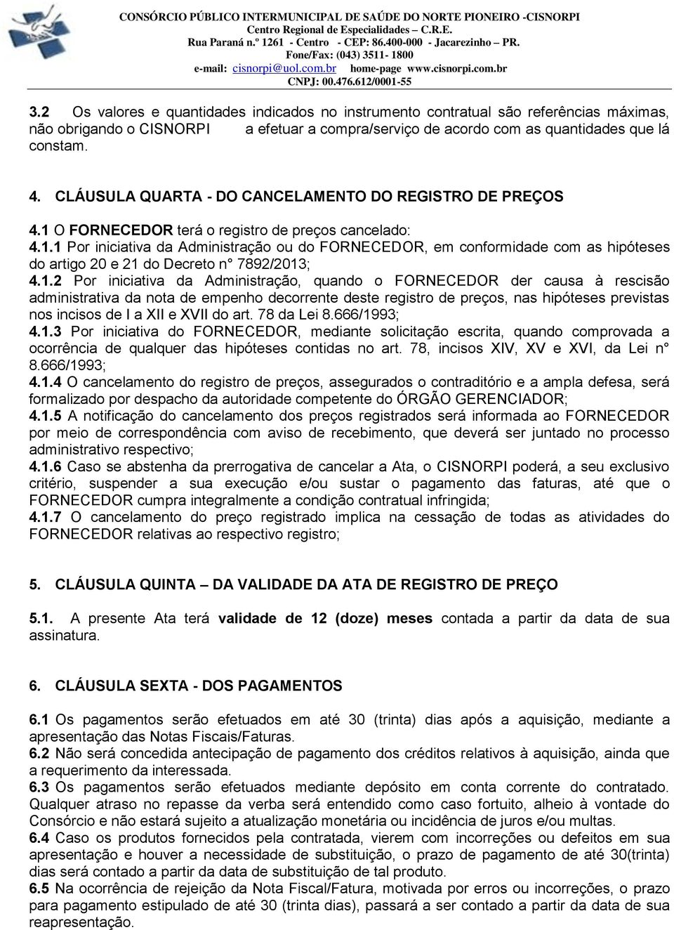 CLÁUSULA QUARTA - DO CANCELAMENTO DO REGISTRO DE PREÇOS 4.1 O FORNECEDOR terá o registro de preços cancelado: 4.1.1 Por iniciativa da Administração ou do FORNECEDOR, em conformidade com as hipóteses do artigo 20 e 21 do Decreto n 7892/2013; 4.