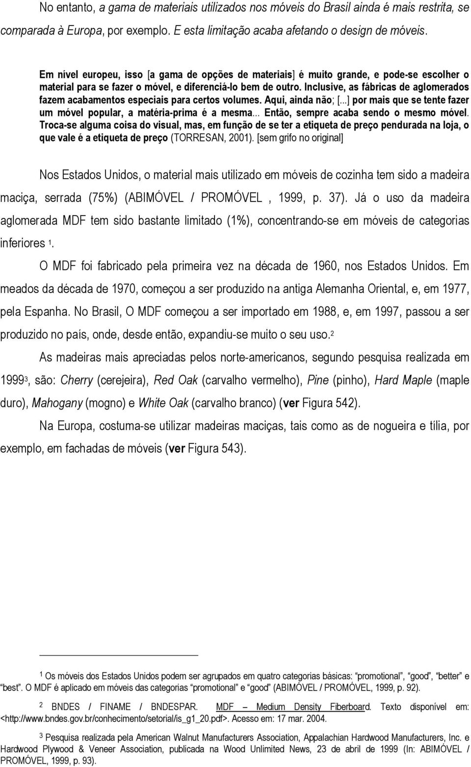 Inclusive, as fábricas de aglomerados fazem acabamentos especiais para certos volumes. Aqui, ainda não; [...] por mais que se tente fazer um móvel popular, a matéria-prima é a mesma.