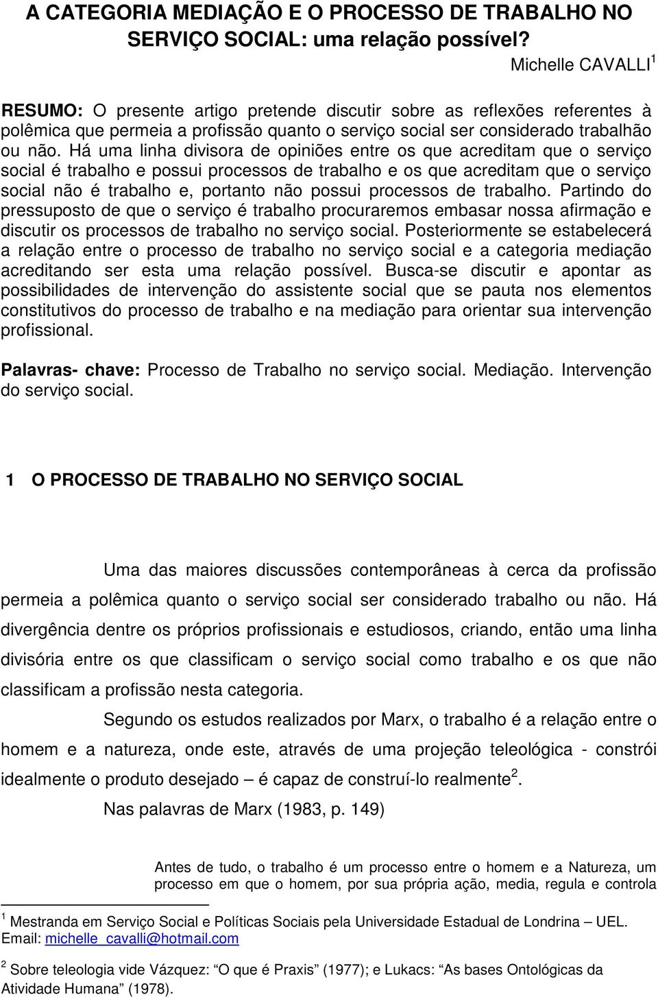 Há uma linha divisora de opiniões entre os que acreditam que o serviço social é trabalho e possui processos de trabalho e os que acreditam que o serviço social não é trabalho e, portanto não possui