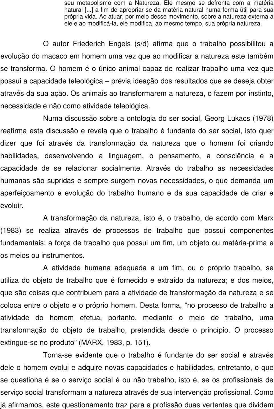 O autor Friederich Engels (s/d) afirma que o trabalho possibilitou a evolução do macaco em homem uma vez que ao modificar a natureza este também se transforma.