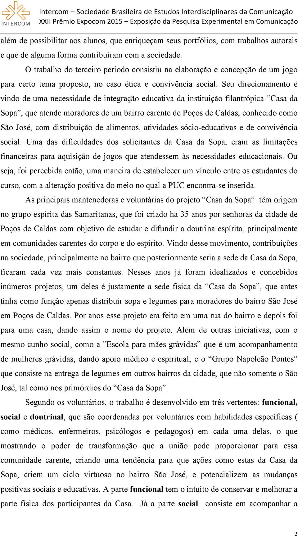 Seu direcionamento é vindo de uma necessidade de integração educativa da instituição filantrópica Casa da Sopa, que atende moradores de um bairro carente de Poços de Caldas, conhecido como São José,