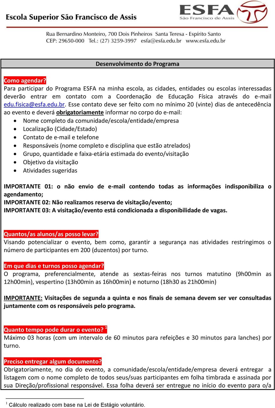 Esse contato deve ser feito com no mínimo 20 (vinte) dias de antecedência ao evento e deverá obrigatoriamente informar no corpo do e-mail: Nome completo da comunidade/escola/entidade/empresa