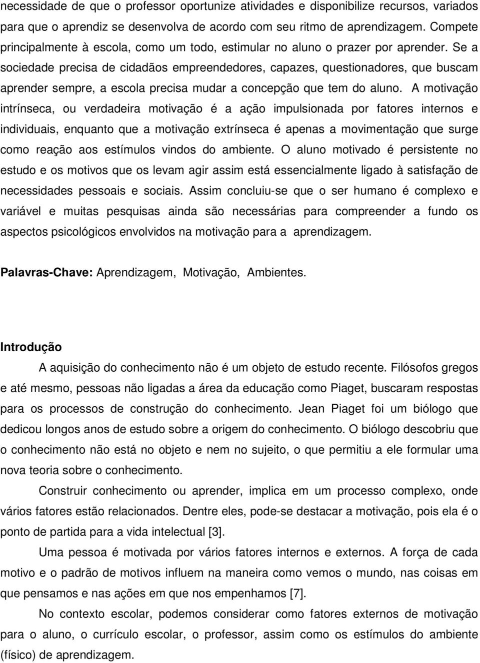 Se a sociedade precisa de cidadãos empreendedores, capazes, questionadores, que buscam aprender sempre, a escola precisa mudar a concepção que tem do aluno.