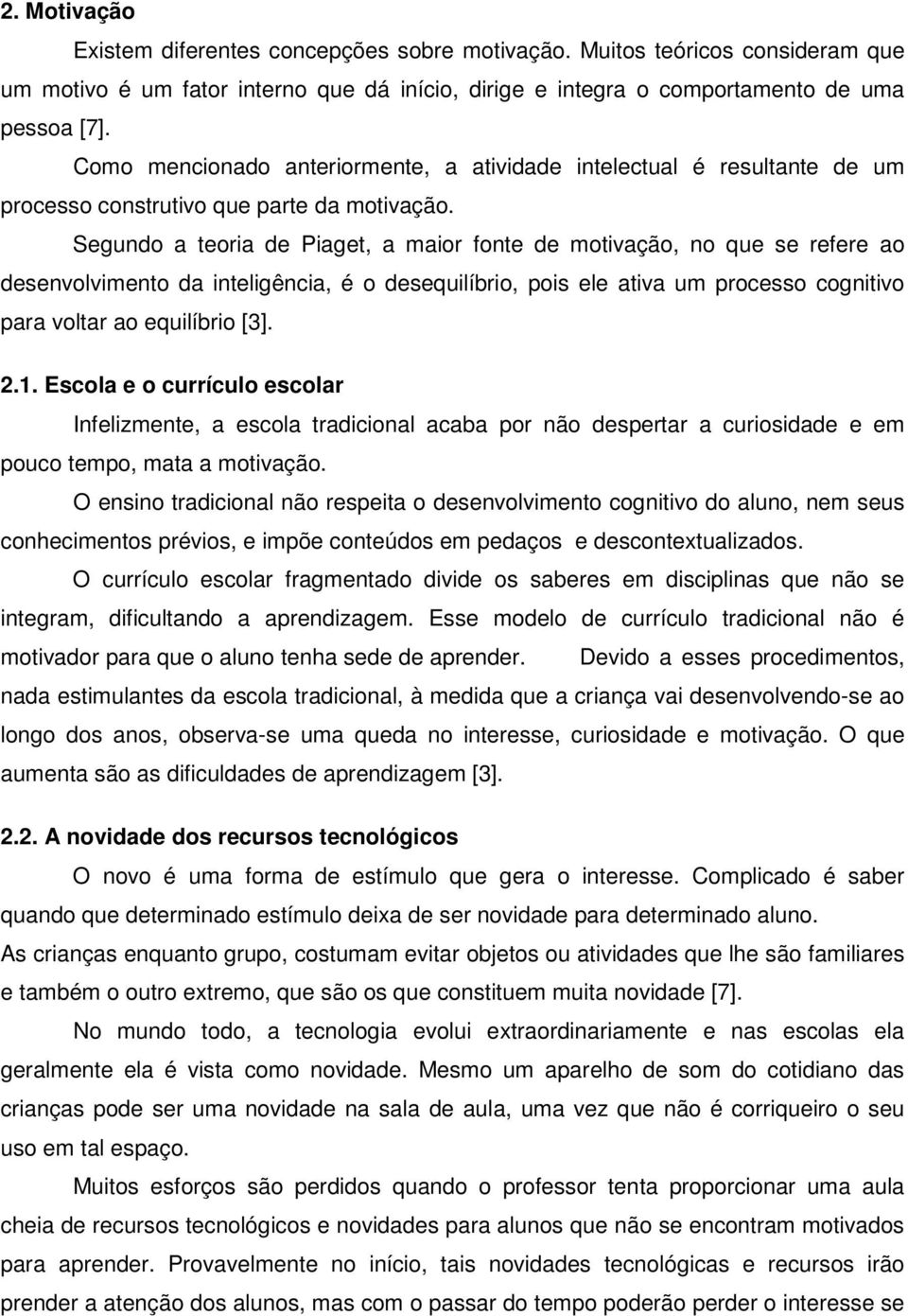 Segundo a teoria de Piaget, a maior fonte de motivação, no que se refere ao desenvolvimento da inteligência, é o desequilíbrio, pois ele ativa um processo cognitivo para voltar ao equilíbrio [3]. 2.1.