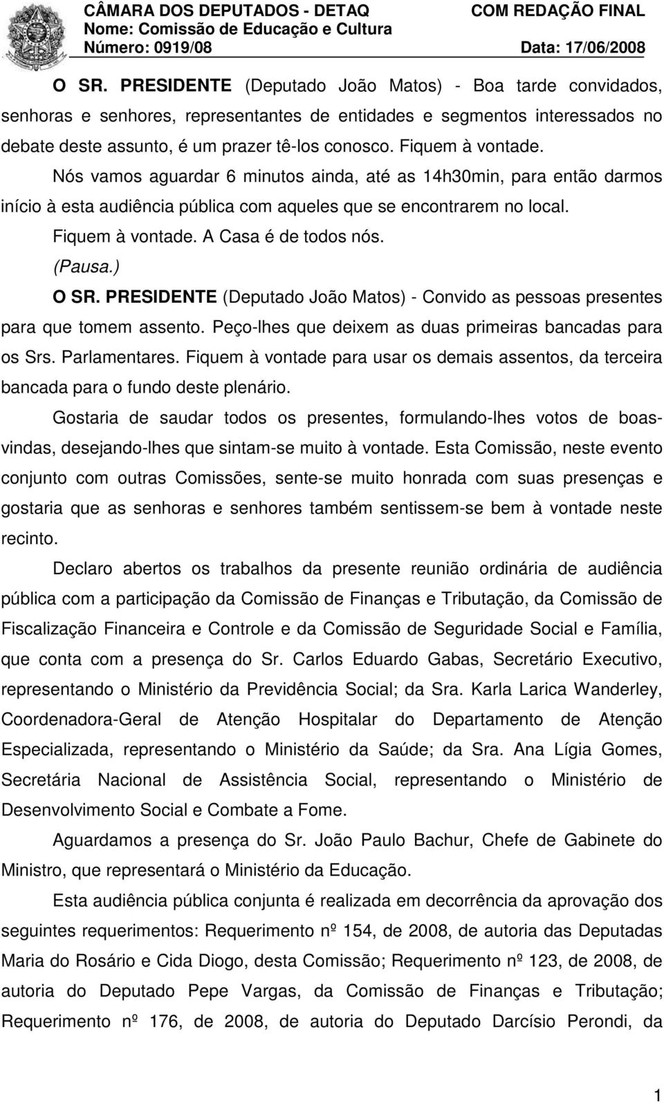 A Casa é de todos nós. (Pausa.) O SR. PRESIDENTE (Deputado João Matos) - Convido as pessoas presentes para que tomem assento. Peço-lhes que deixem as duas primeiras bancadas para os Srs.