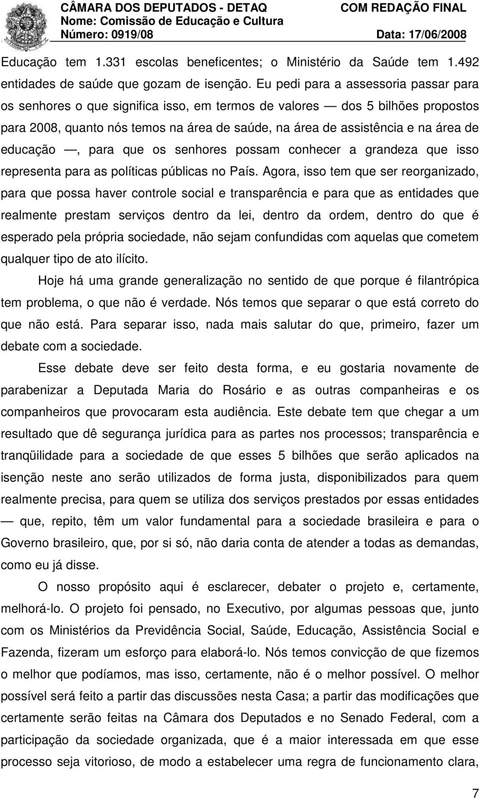 educação, para que os senhores possam conhecer a grandeza que isso representa para as políticas públicas no País.