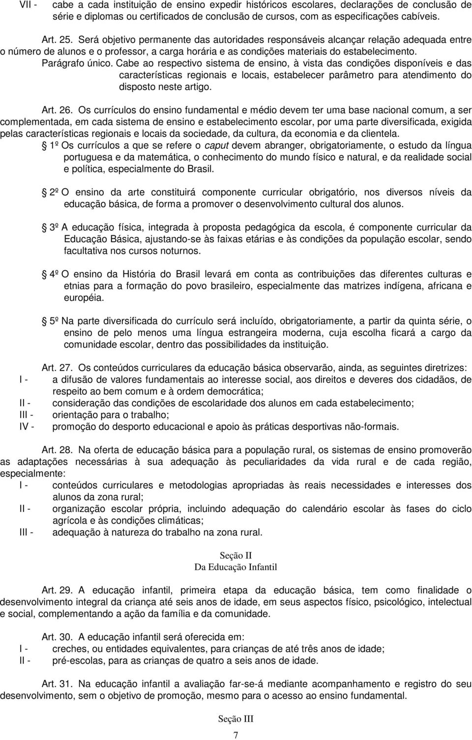 Cabe ao respectivo sistema de ensino, à vista das condições disponíveis e das características regionais e locais, estabelecer parâmetro para atendimento do disposto neste artigo. Art. 26.