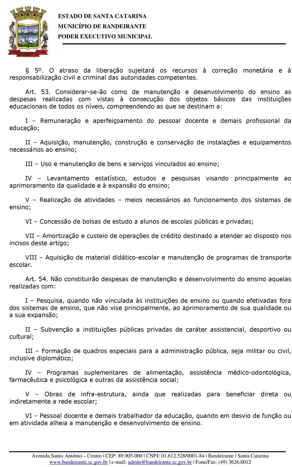 que se destinam a: I Remuneração e aperfeiçoamento do pessoal docente e demais profissional da educação; II Aquisição, manutenção, construção e conservação de instalações e equipamentos necessários