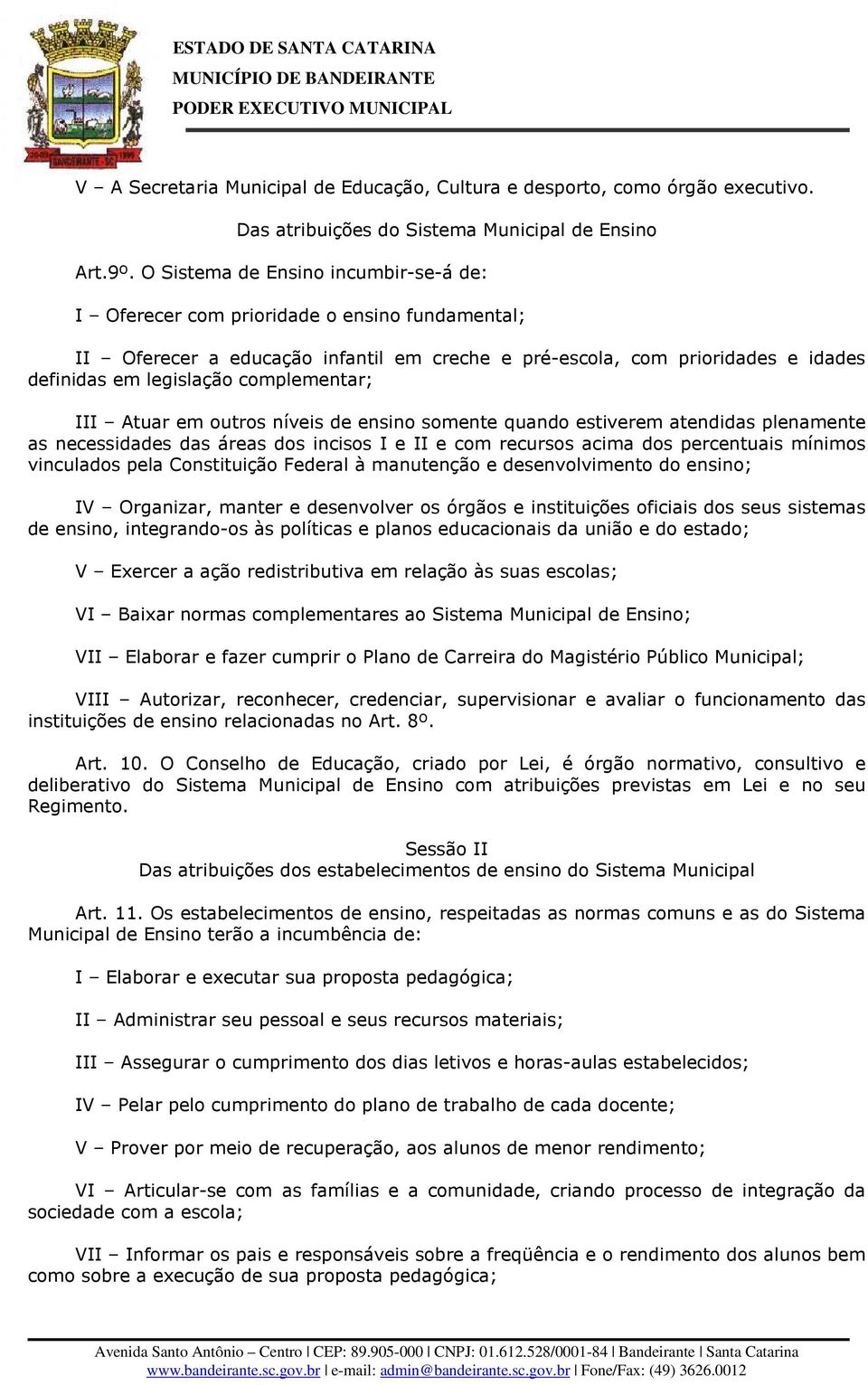 complementar; III Atuar em outros níveis de ensino somente quando estiverem atendidas plenamente as necessidades das áreas dos incisos I e II e com recursos acima dos percentuais mínimos vinculados