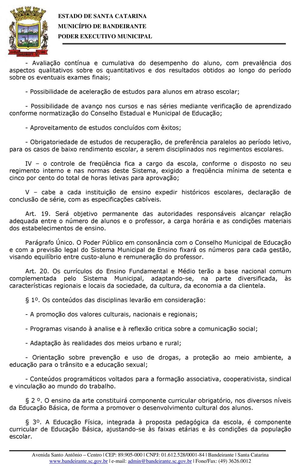 Estadual e Municipal de Educação; - Aproveitamento de estudos concluídos com êxitos; - Obrigatoriedade de estudos de recuperação, de preferência paralelos ao período letivo, para os casos de baixo