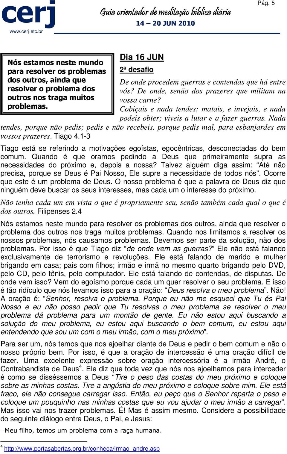 Cobiçais e nada tendes; matais, e invejais, e nada podeis obter; viveis a lutar e a fazer guerras.