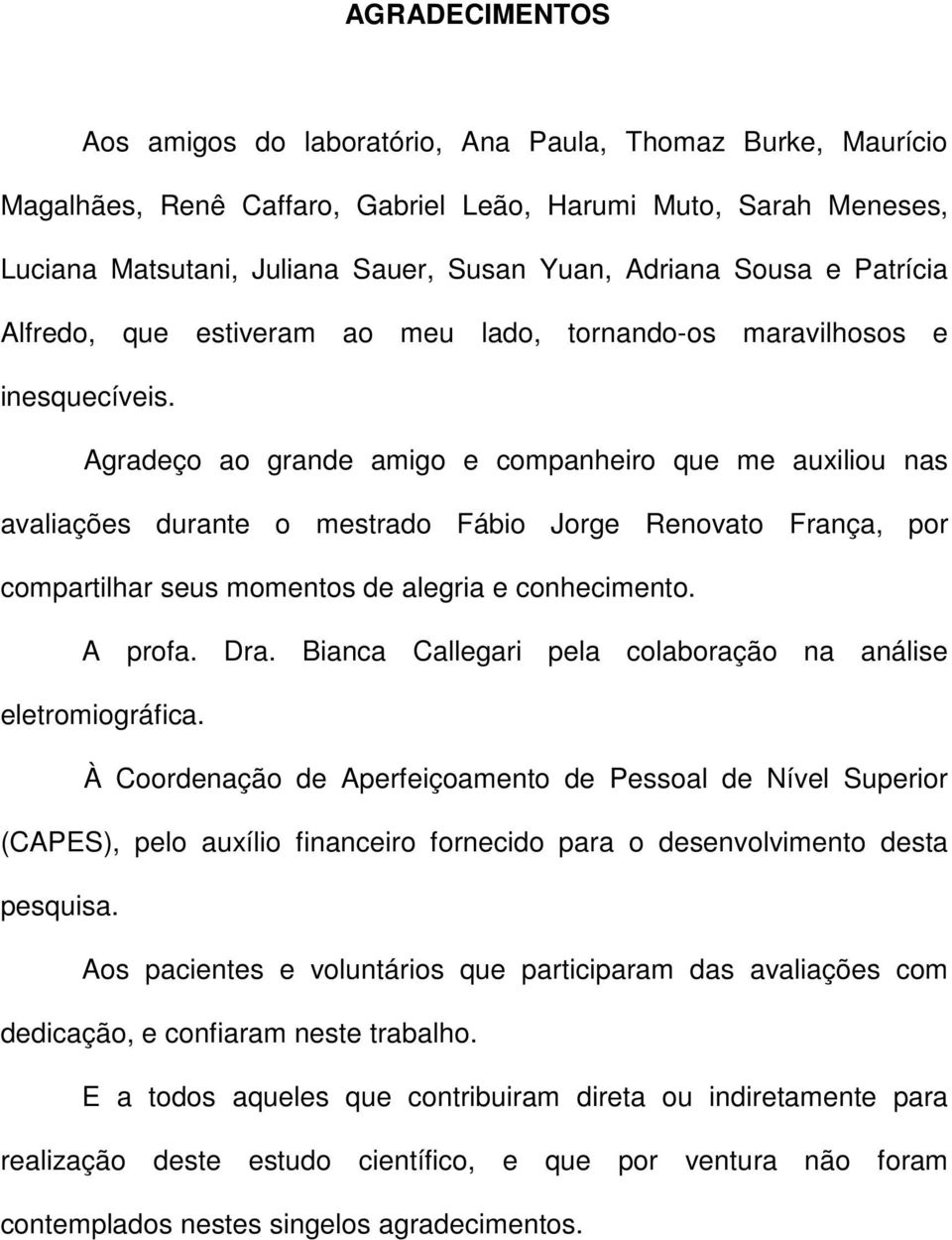 Agradeço ao grande amigo e companheiro que me auxiliou nas avaliações durante o mestrado Fábio Jorge Renovato França, por compartilhar seus momentos de alegria e conhecimento. A profa. Dra.