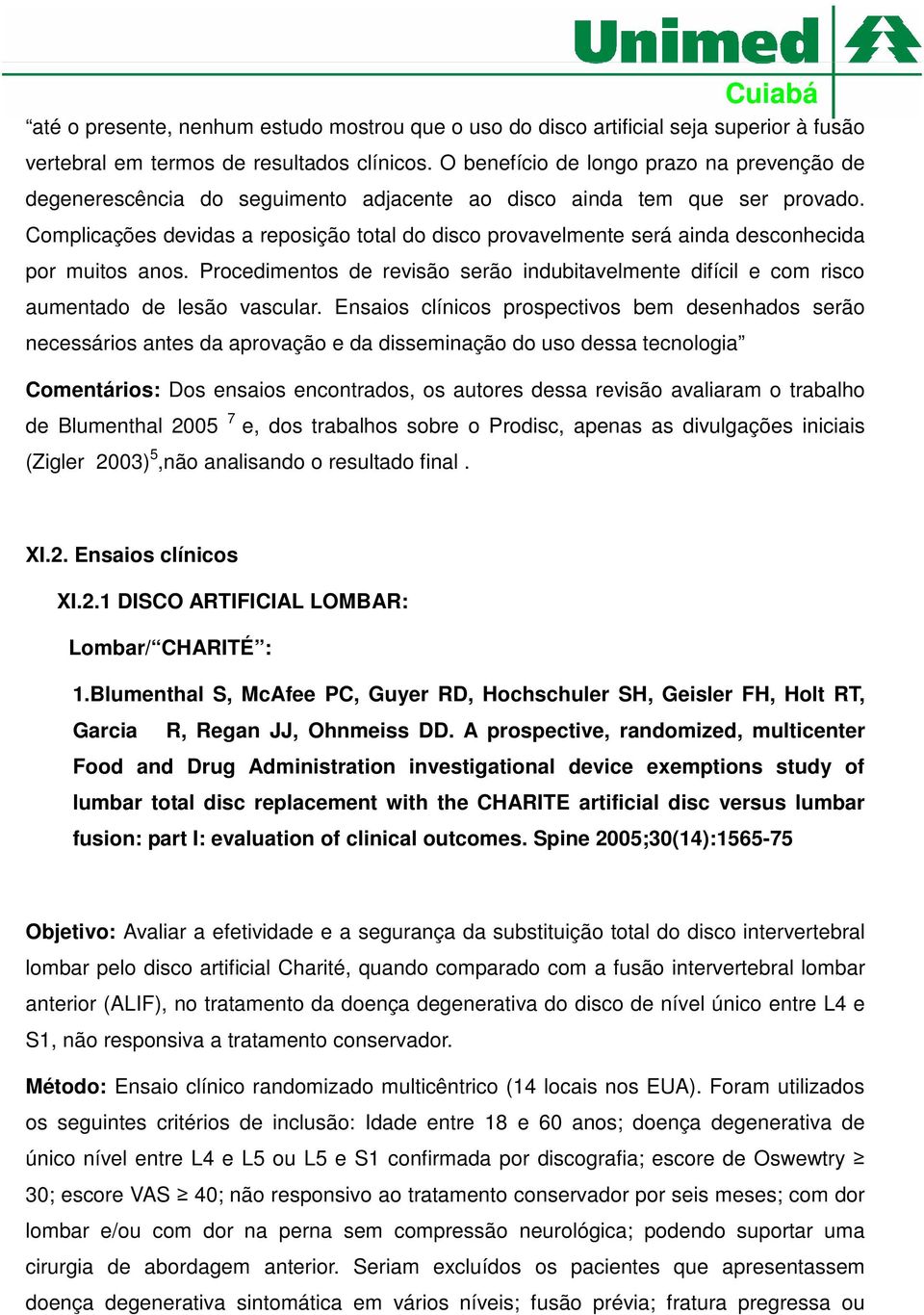 Complicações devidas a reposição total do disco provavelmente será ainda desconhecida por muitos anos. Procedimentos de revisão serão indubitavelmente difícil e com risco aumentado de lesão vascular.