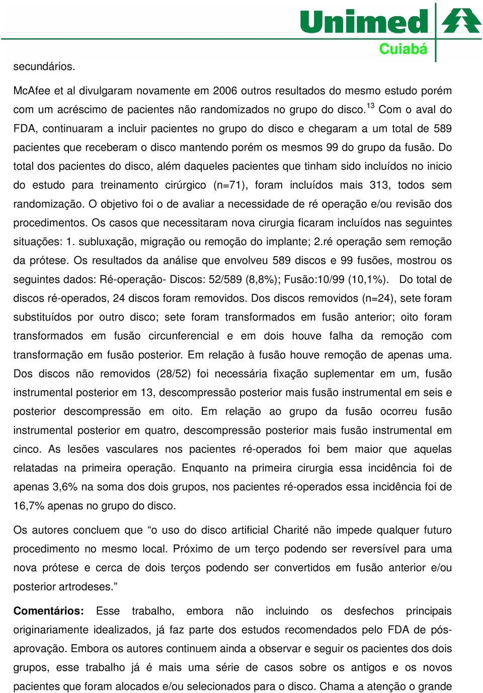 Do total dos pacientes do disco, além daqueles pacientes que tinham sido incluídos no inicio do estudo para treinamento cirúrgico (n=71), foram incluídos mais 313, todos sem randomização.