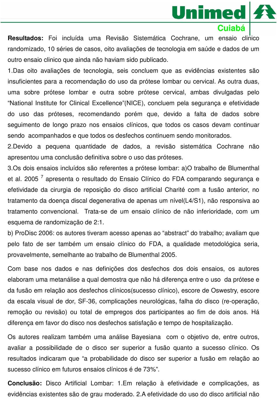 As outra duas, uma sobre prótese lombar e outra sobre prótese cervical, ambas divulgadas pelo National Institute for Clinical Excellence (NICE), concluem pela segurança e efetividade do uso das