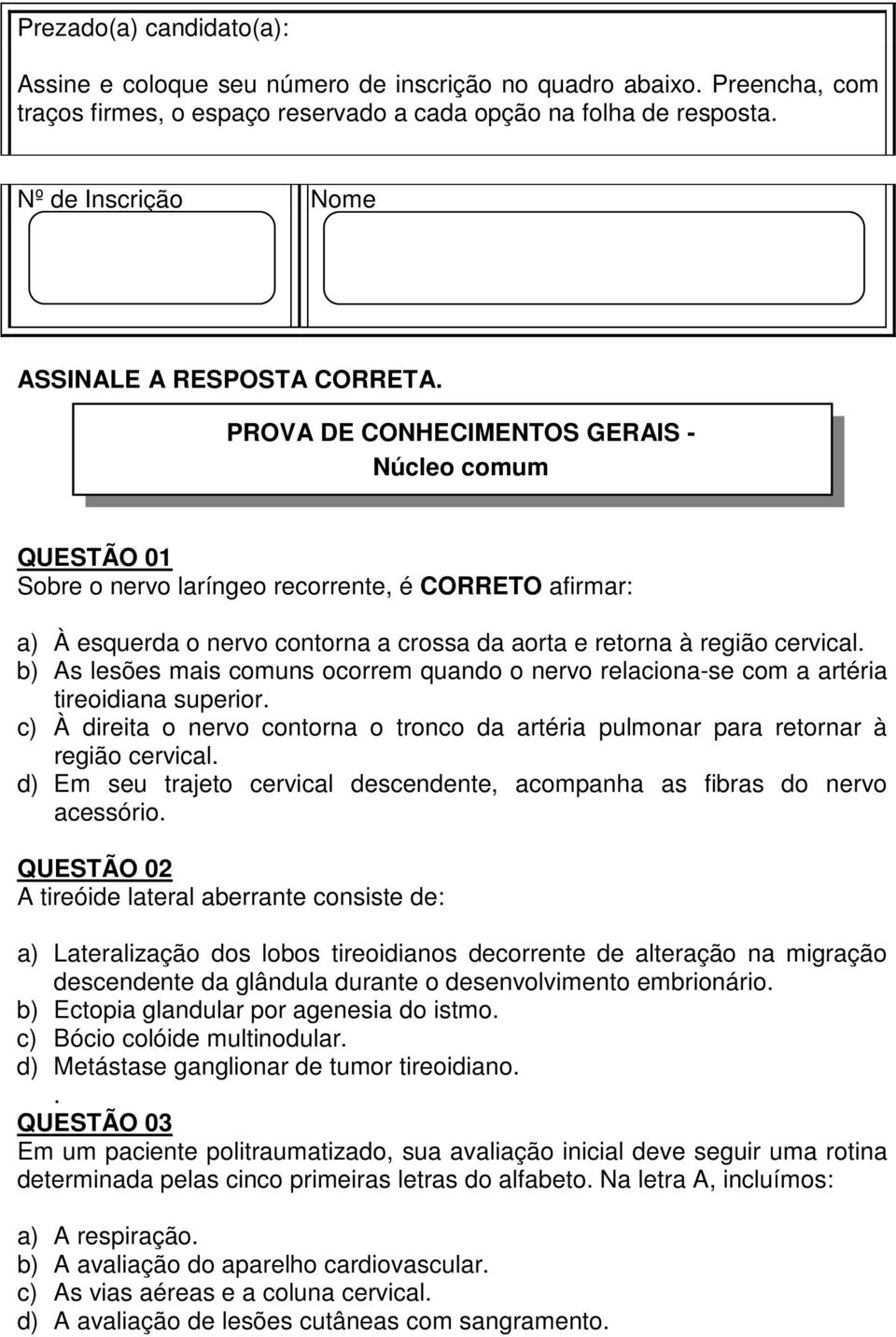 PROVA DE CONHECIMENTOS GERAIS - Núcleo comum QUESTÃO 01 Sobre o nervo laríngeo recorrente, é CORRETO afirmar: a) À esquerda o nervo contorna a crossa da aorta e retorna à região cervical.