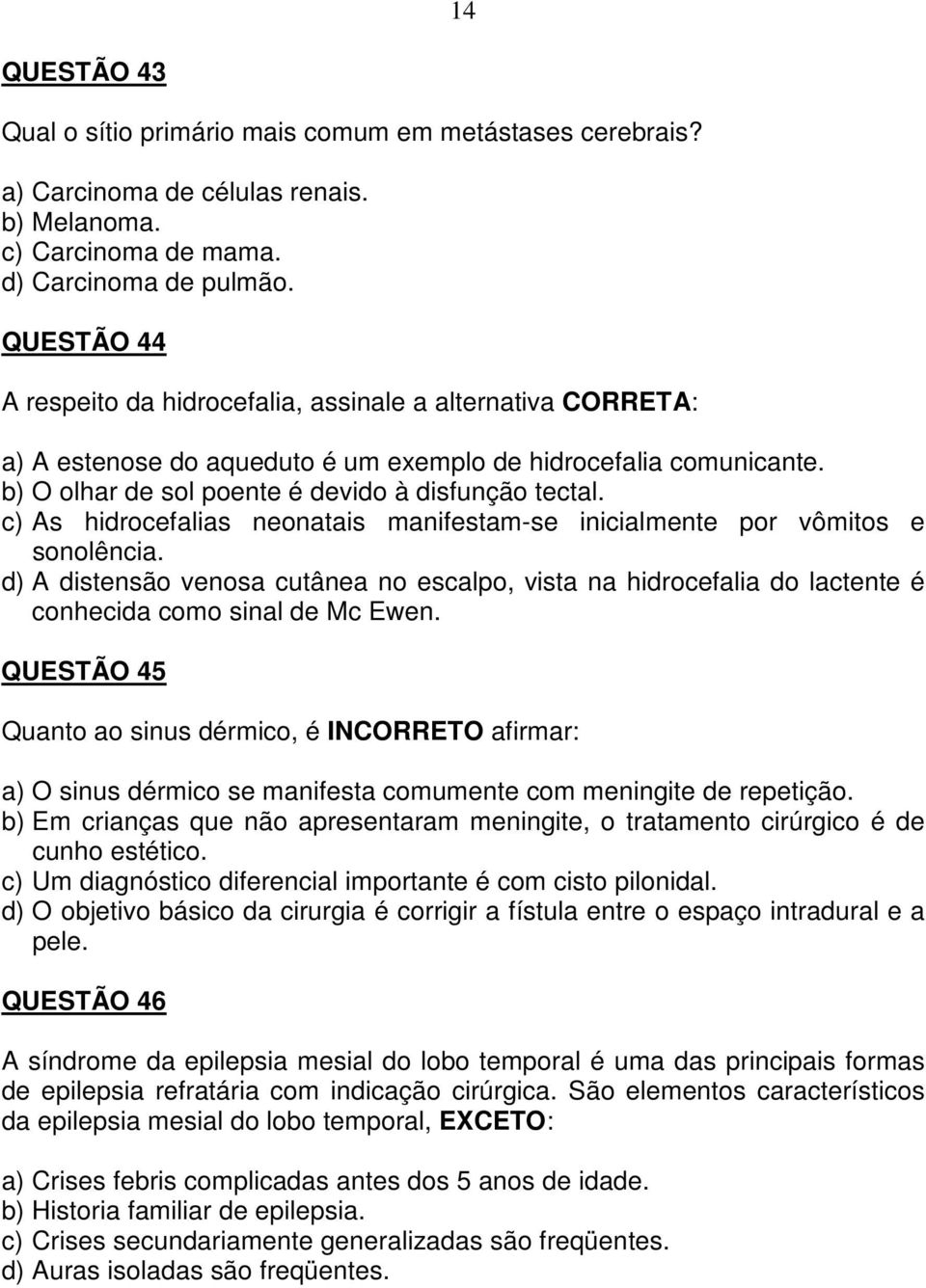 c) As hidrocefalias neonatais manifestam-se inicialmente por vômitos e sonolência. d) A distensão venosa cutânea no escalpo, vista na hidrocefalia do lactente é conhecida como sinal de Mc Ewen.