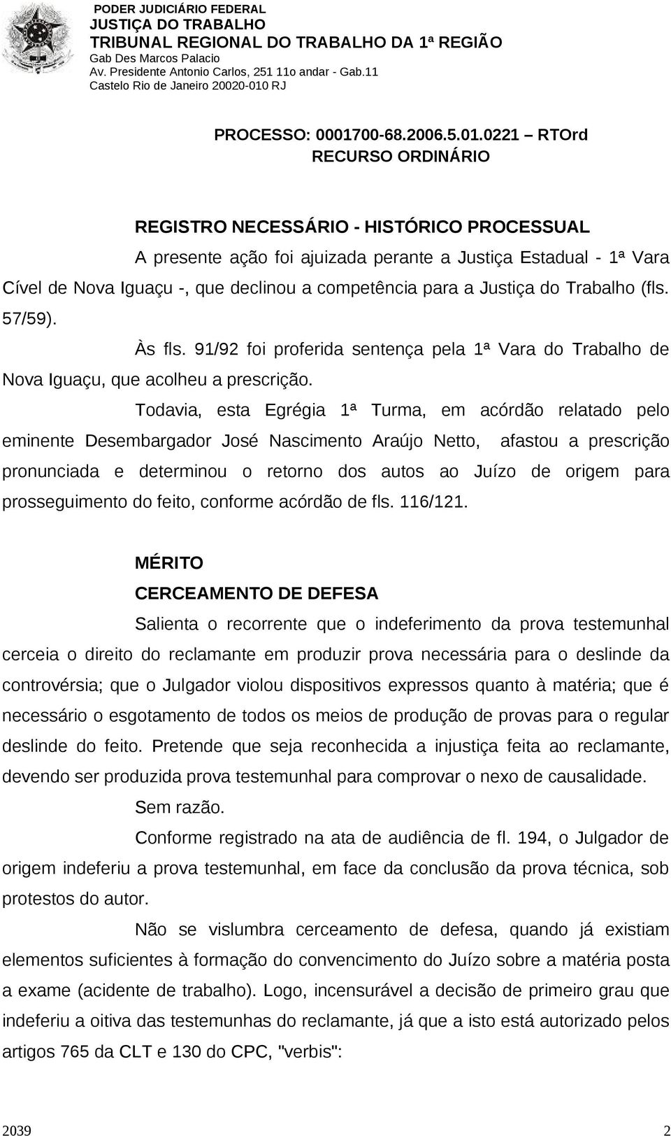 Todavia, esta Egrégia 1ª Turma, em acórdão relatado pelo eminente Desembargador José Nascimento Araújo Netto, afastou a prescrição pronunciada e determinou o retorno dos autos ao Juízo de origem para