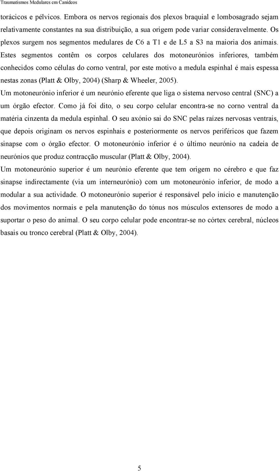 Estes segmentos contêm os corpos celulares dos motoneurónios inferiores, também conhecidos como células do corno ventral, por este motivo a medula espinhal é mais espessa nestas zonas (Platt & Olby,