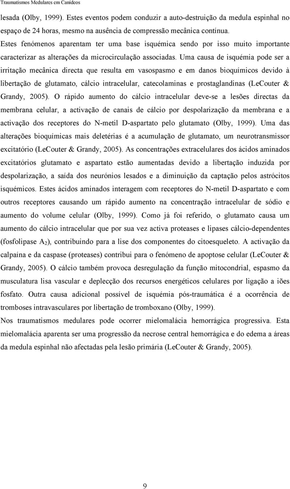 Uma causa de isquémia pode ser a irritação mecânica directa que resulta em vasospasmo e em danos bioquímicos devido à libertação de glutamato, cálcio intracelular, catecolaminas e prostaglandinas