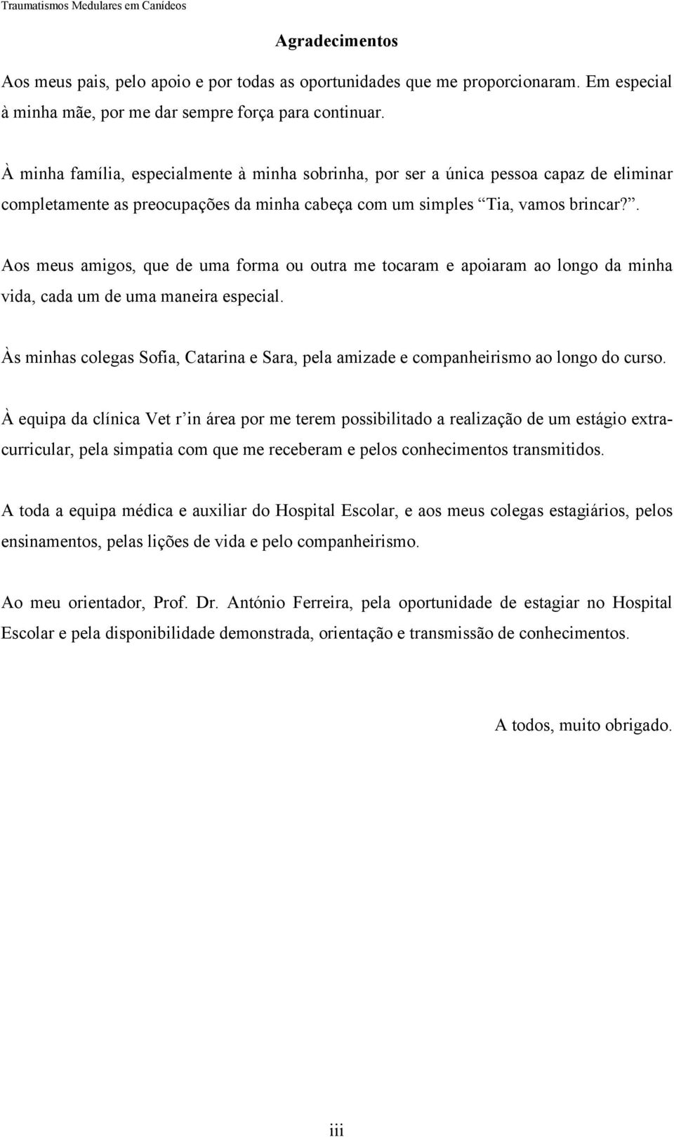 . Aos meus amigos, que de uma forma ou outra me tocaram e apoiaram ao longo da minha vida, cada um de uma maneira especial.