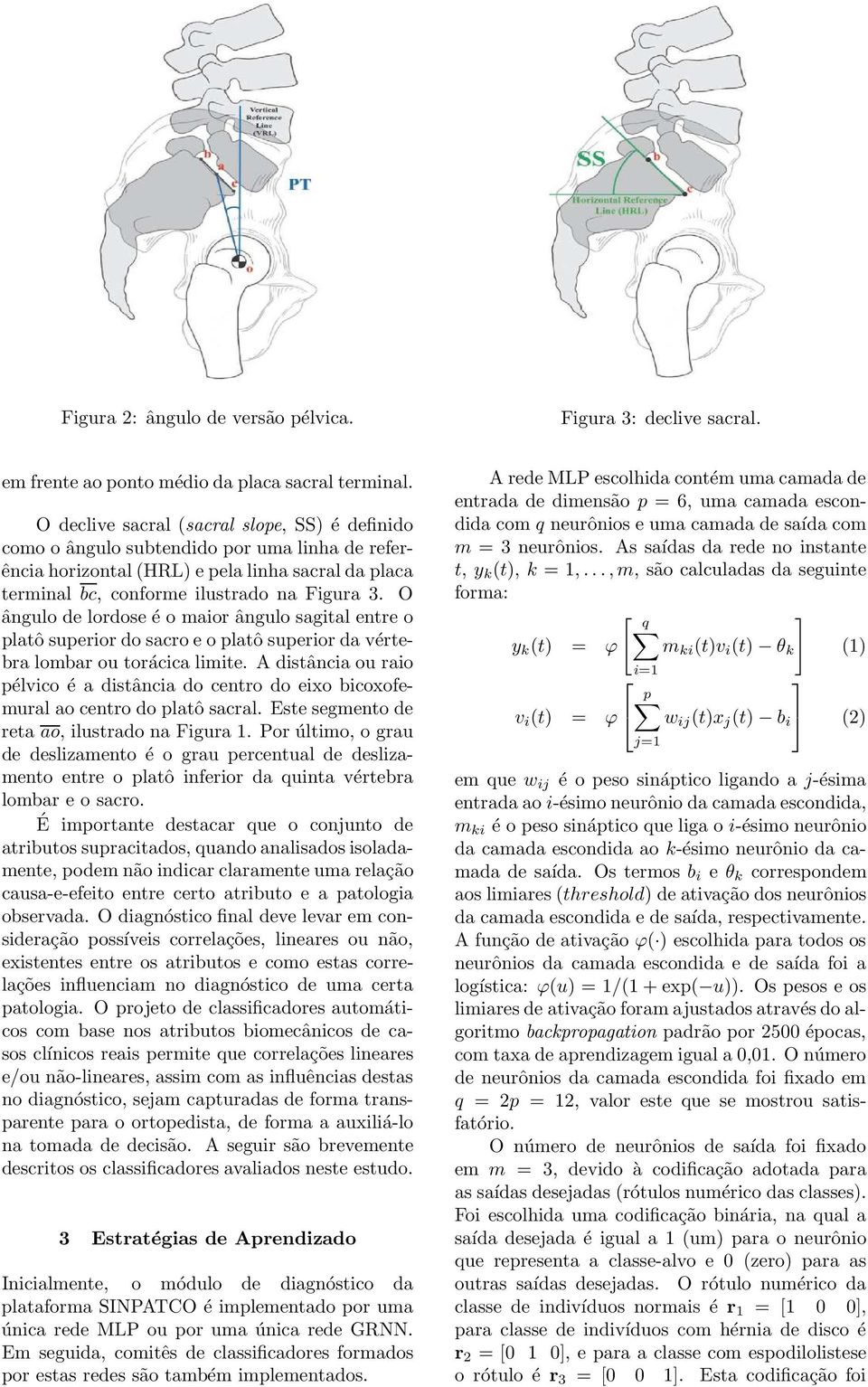 O ângulo de lordose é o maior ângulo sagital entre o platô superior do sacro e o platô superior da vértebra lombar ou torácica limite.