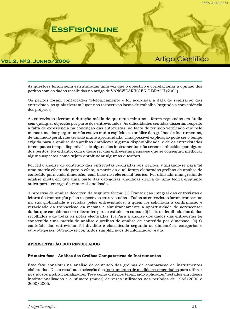 As entrevistas tiveram a duração média de quarenta minutos e foram registadas em áudio sem qualquer objecção por parte dos entrevistados.