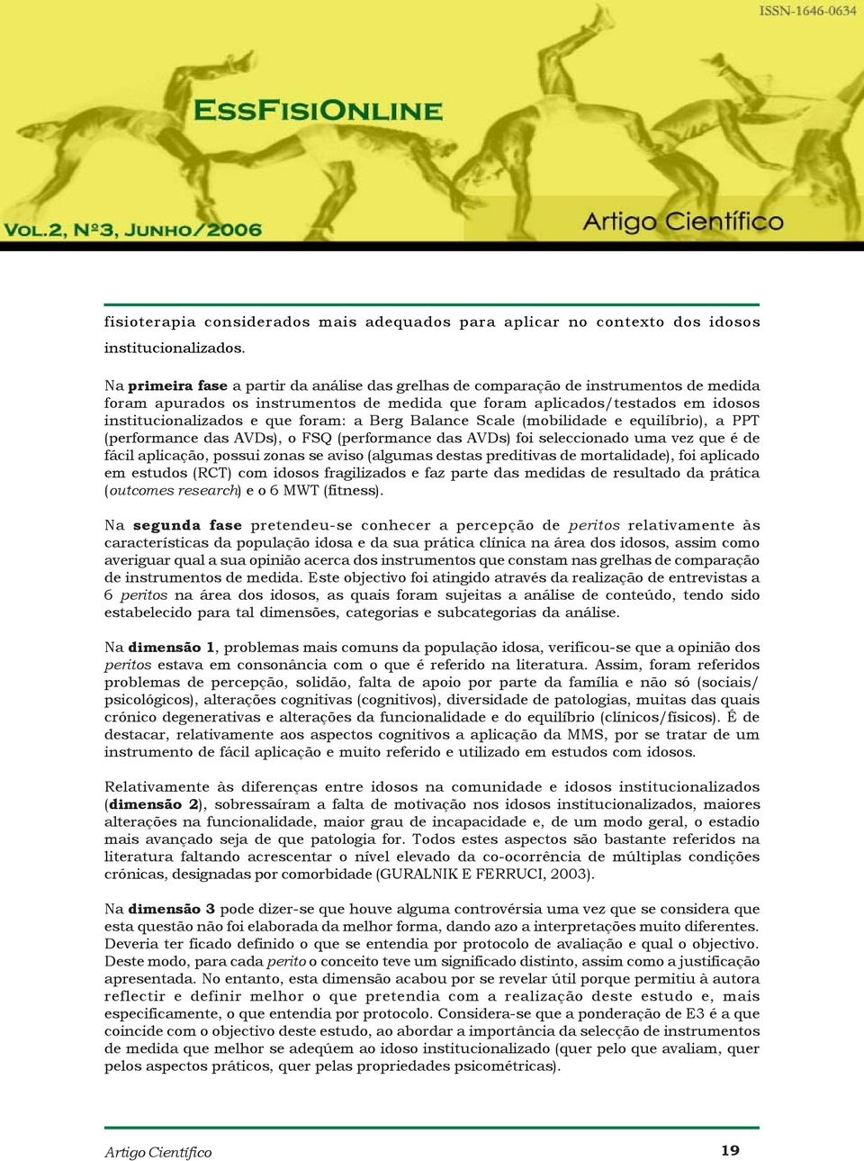 foram: a Berg Balance Scale (mobilidade e equilíbrio), a PPT (performance das AVDs), o FSQ (performance das AVDs) foi seleccionado uma vez que é de fácil aplicação, possui zonas se aviso (algumas