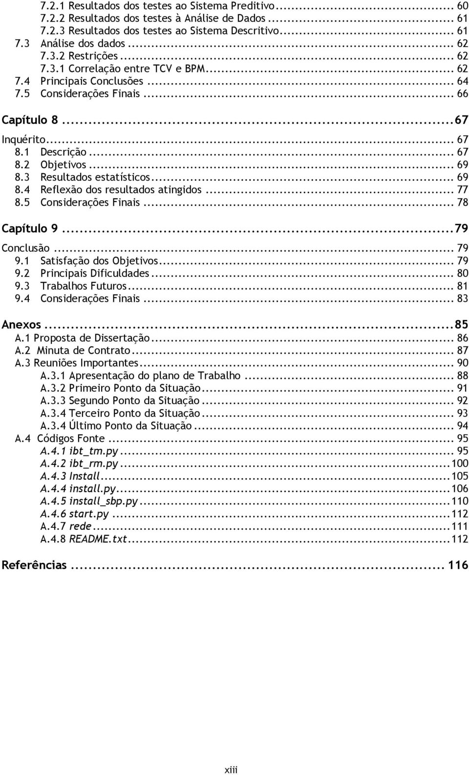 3 Resultados estatísticos... 69 8.4 Reflexão dos resultados atingidos... 77 8.5 Considerações Finais... 78 Capítulo 9... 79 Conclusão... 79 9.1 Satisfação dos Objetivos... 79 9.2 Principais Dificuldades.