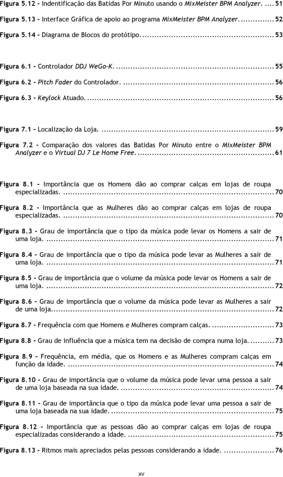 1 - Localização da Loja.... 59 Figura 7.2 - Comparação dos valores das Batidas Por Minuto entre o MixMeister BPM Analyzer e o Virtual DJ 7 Le Home Free.... 61 Figura 8.