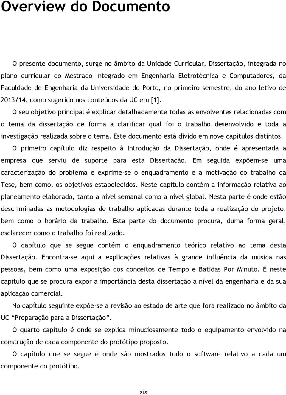 O seu objetivo principal é explicar detalhadamente todas as envolventes relacionadas com o tema da dissertação de forma a clarificar qual foi o trabalho desenvolvido e toda a investigação realizada