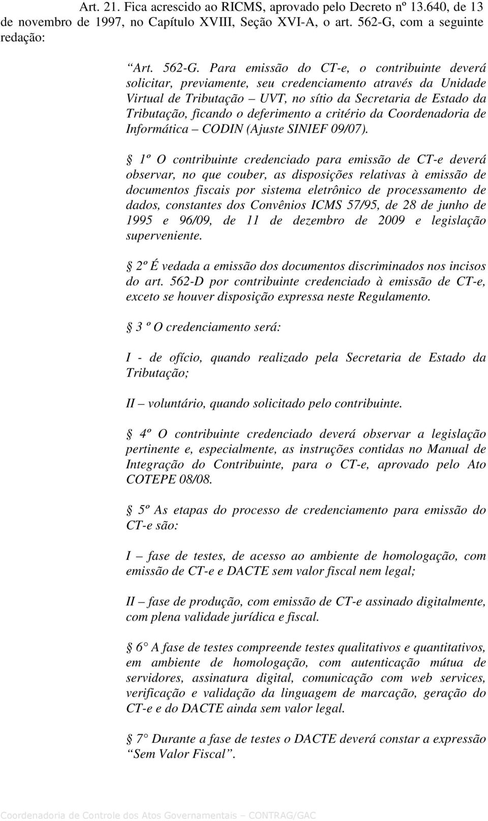 Para emissão do CT-e, o contribuinte deverá solicitar, previamente, seu credenciamento através da Unidade Virtual de Tributação UVT, no sítio da Secretaria de Estado da Tributação, ficando o