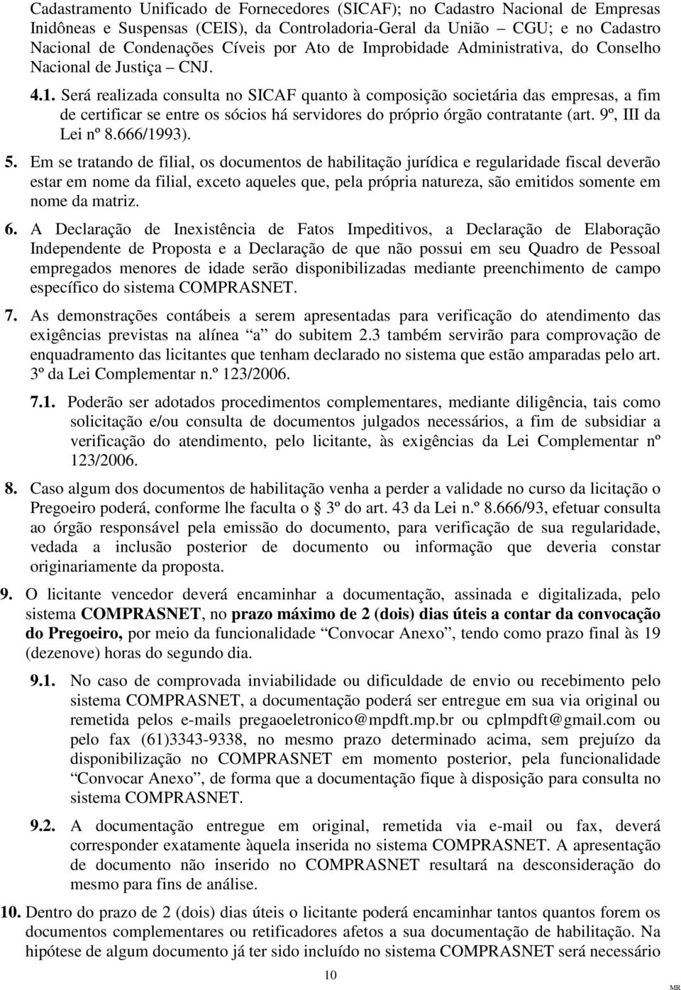 Será realizada consulta no SICAF quanto à composição societária das empresas, a fim de certificar se entre os sócios há servidores do próprio órgão contratante (art. 9º, III da Lei nº 8.666/1993). 5.