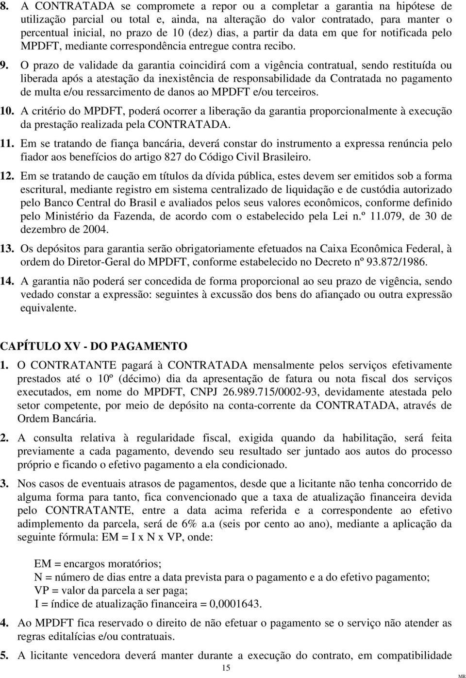 O prazo de validade da garantia coincidirá com a vigência contratual, sendo restituída ou liberada após a atestação da inexistência de responsabilidade da Contratada no pagamento de multa e/ou