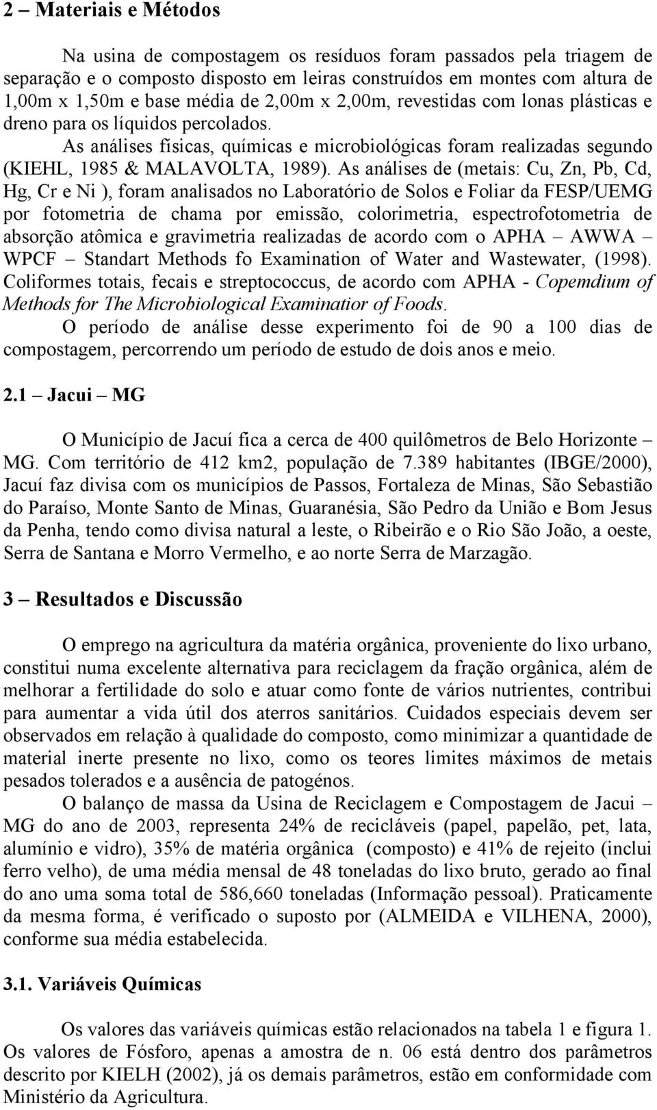 As análises de (metais: Cu, Zn, Pb, Cd, Hg, Cr e Ni ), foram analisados no Laboratório de Solos e Foliar da FESP/UEMG por fotometria de chama por emissão, colorimetria, espectrofotometria de absorção