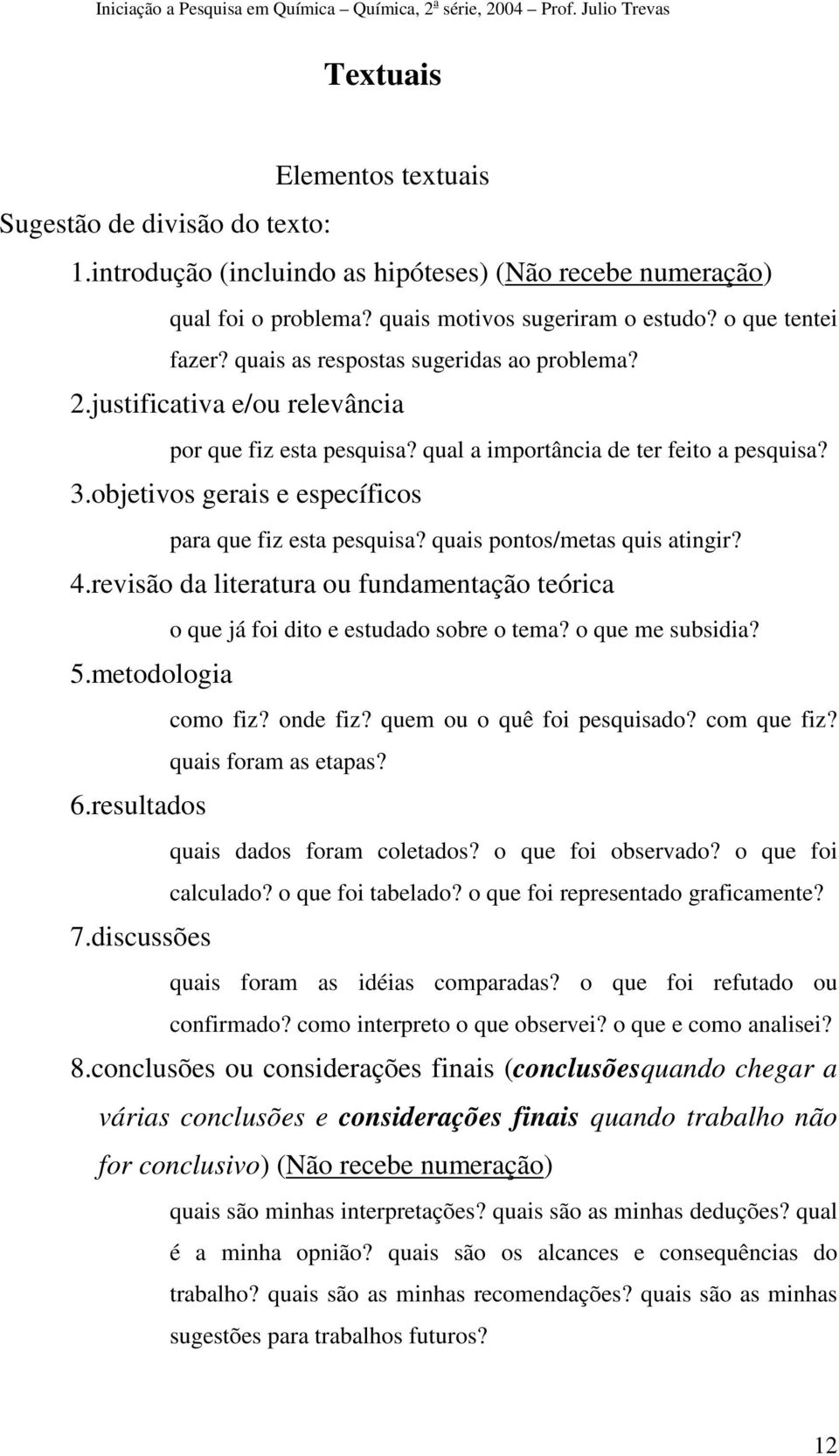 objetivos gerais e específicos para que fiz esta pesquisa? quais pontos/metas quis atingir? 4.revisão da literatura ou fundamentação teórica 5.metodologia 6.resultados 7.