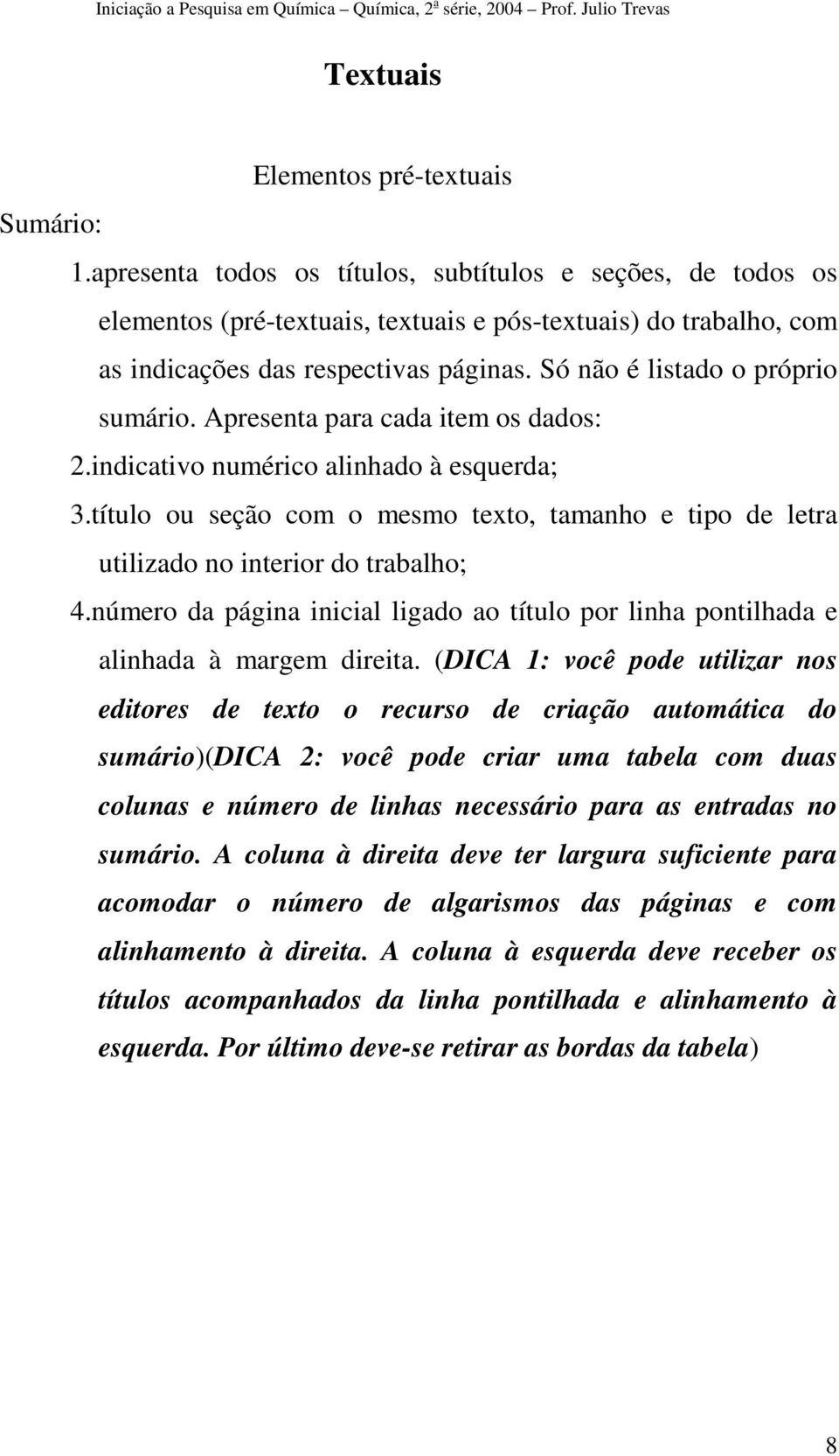 Só não é listado o próprio sumário. Apresenta para cada item os dados: 2.indicativo numérico alinhado à esquerda 3.