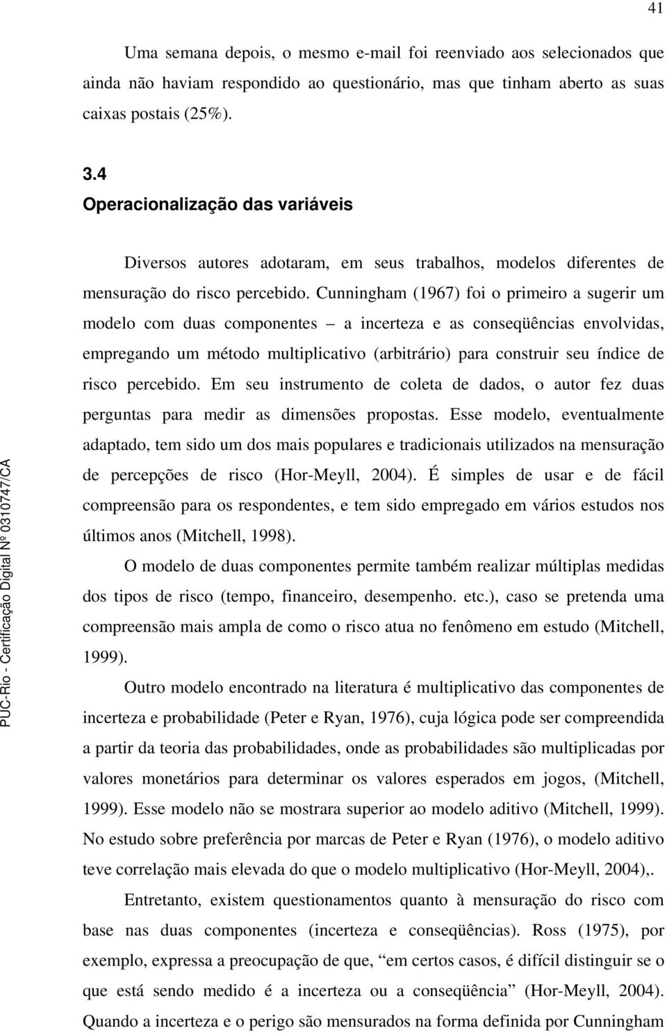 Cunningham (1967) foi o primeiro a sugerir um modelo com duas componentes a incerteza e as conseqüências envolvidas, empregando um método multiplicativo (arbitrário) para construir seu índice de