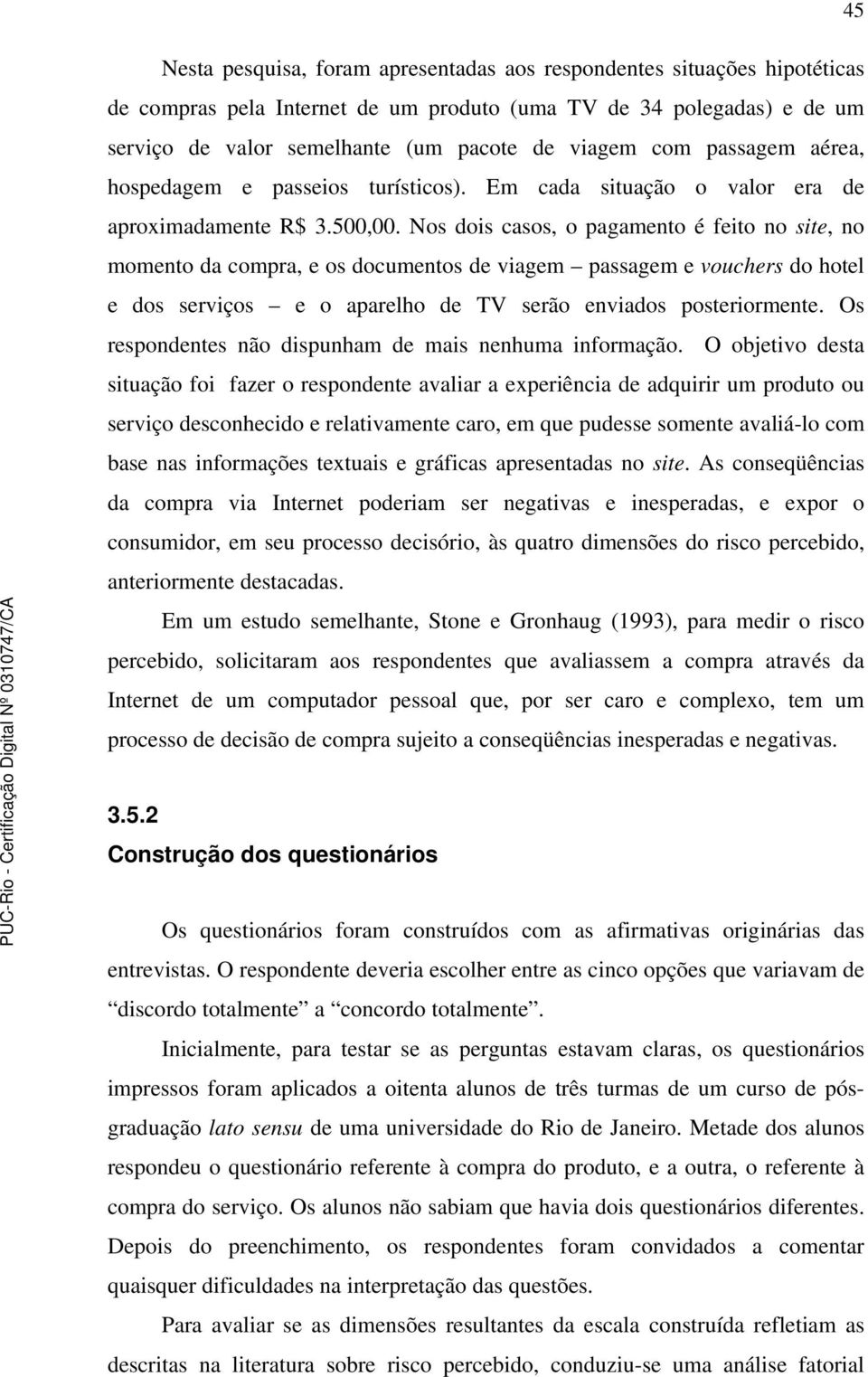 Nos dois casos, o pagamento é feito no site, no momento da compra, e os documentos de viagem passagem e vouchers do hotel e dos serviços e o aparelho de TV serão enviados posteriormente.